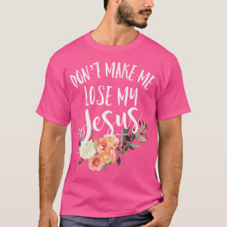 Don'T Make Me Lose My Jesus Cross Flower T-Shirt