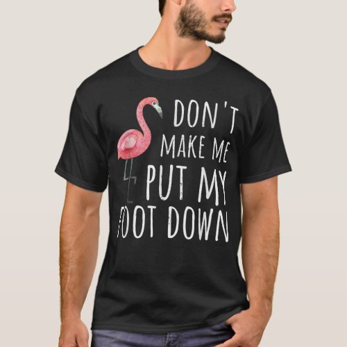 Dont Make Me Put My Foot Down Flamingo Lover Summ T_Shirt