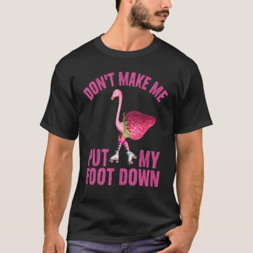 Dont Make Me Put My Foot Down  Flamingo Parenting T_Shirt