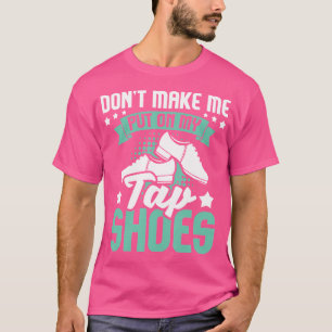 Don'T Make Me Put On My Tap Shoes Tap Dance Lover T-Shirt