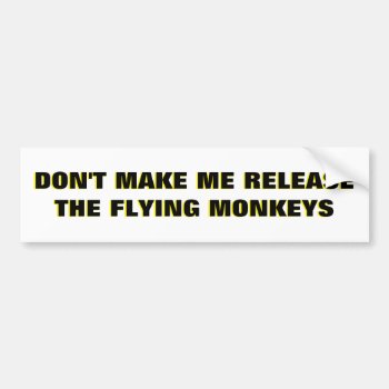 Don't Make Me Release Flying Monkeys  Bumper Sticker by talkingbumpers at Zazzle