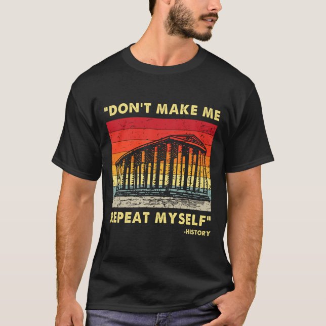 Dont Make Me Repeat Myself Funny History Lover  T-Shirt (Front)