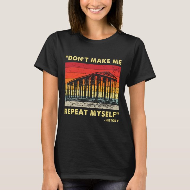 Dont Make Me Repeat Myself Funny History Lover  T-Shirt (Front)