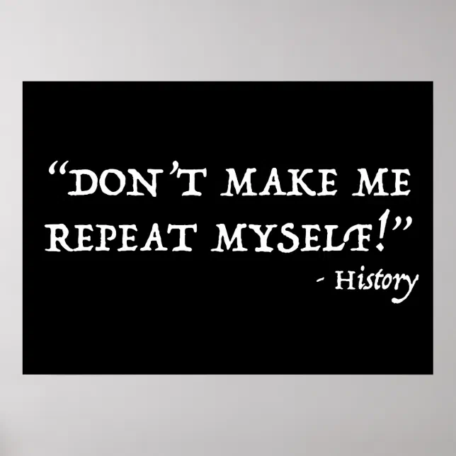 Don't Make Me Repeat Myself Funny History Poster | Zazzle