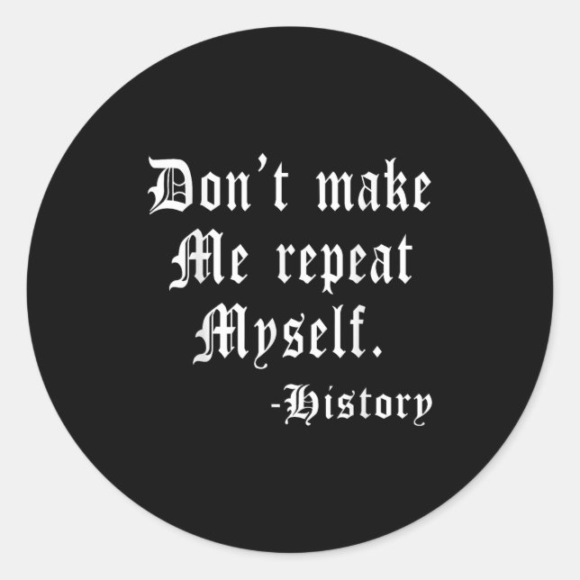 Don't Make Me Repeat Myself Funny History Teacher  Classic Round Sticker (Front)