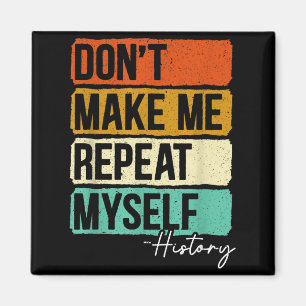 Dont Make Me Repeat Myself History For A History T Magnet