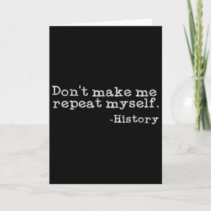 Dont Make Me Repeat Myself History Funny History T Card