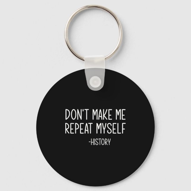 Don't Make Me Repeat Myself -history, Funny, Sarca Keychain (Front)
