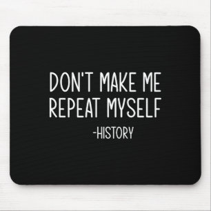 Don't Make Me Repeat Myself -history, Funny, Sarca Mouse Pad