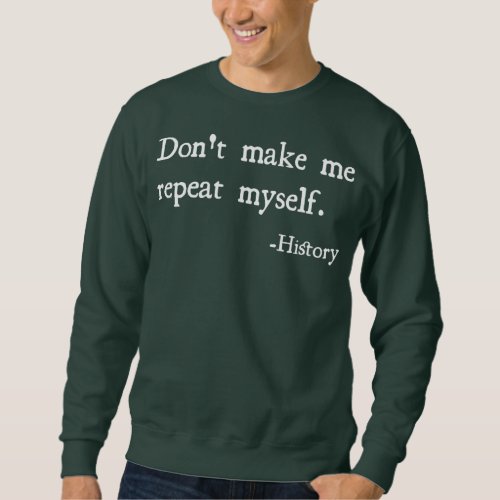 Dont Make Me Repeat Myself History Funny Sweatshirt