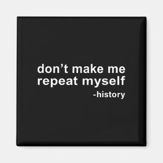Don't Make Me Repeat Myself - History Magnet