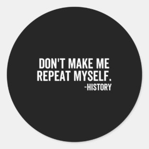 Dont Make Me Repeat Myself History School Teacher  Classic Round Sticker