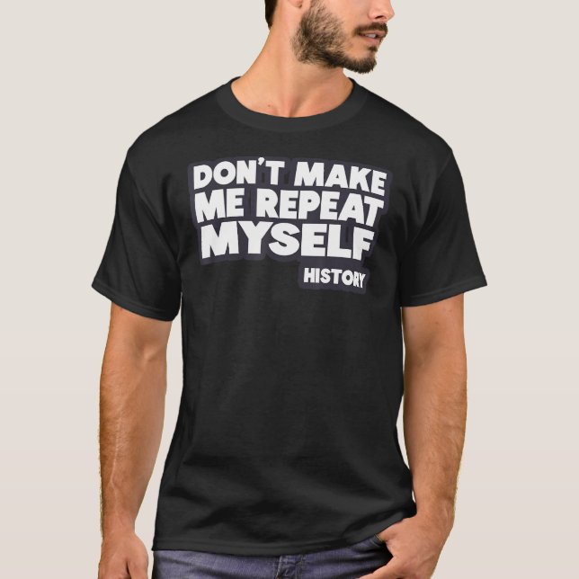Don't Make Me Repeat Myself History T-Shirt (Front)