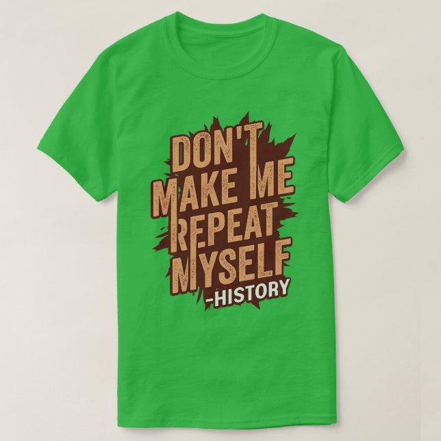 Dont Make Me Repeat Myself History Teacher Gift  T-Shirt (Design Front)