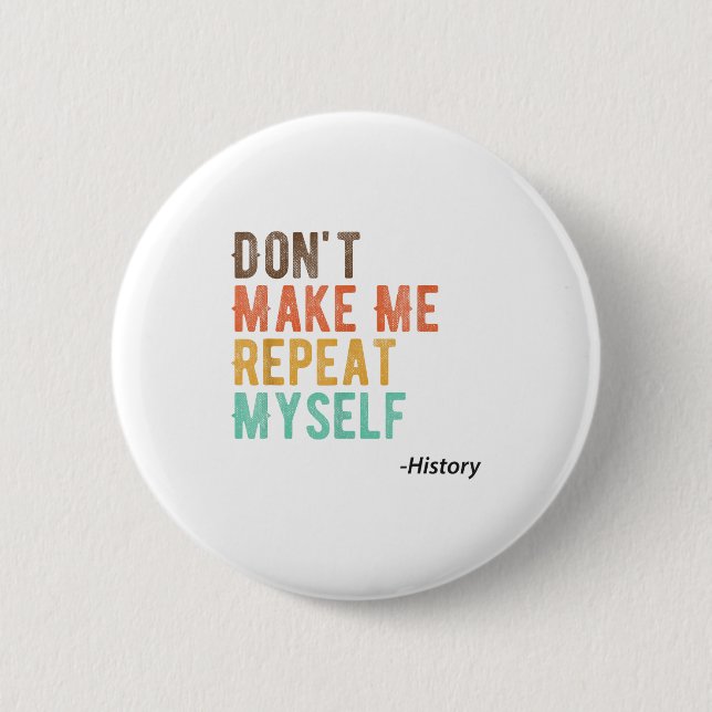 Don't Make Me Repeat Myself History Teacher Histor Button (Front)