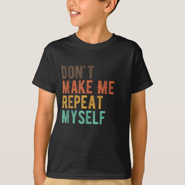 Don't Make Me Repeat Myself History Teacher Histor T-Shirt (Front)