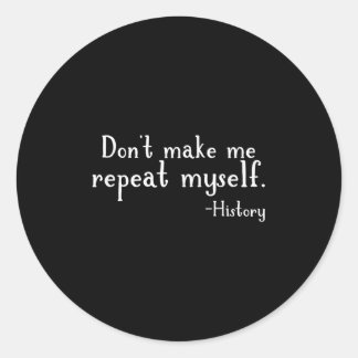 Don't Make Me Repeat Myself - History Teaching Edu Classic Round Sticker