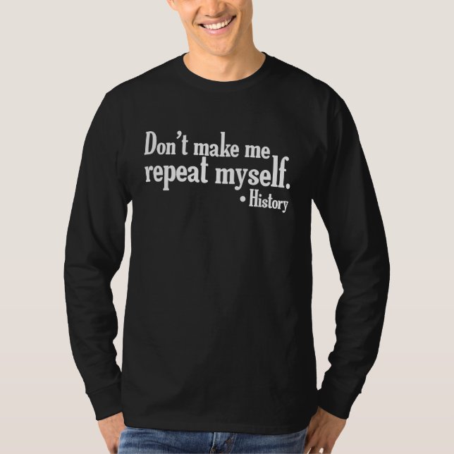 Don't make me repeat myself  History teaching Educ T-Shirt (Front)