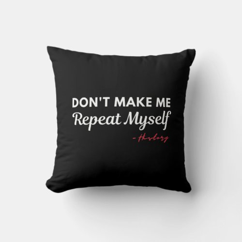 Dont Make Me Repeat Myself History Throw Pillow