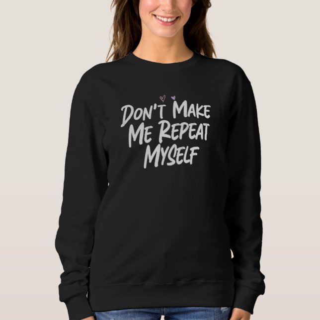Don't Make Me Repeat Myself  Love Sarcastic Sweatshirt (Front)