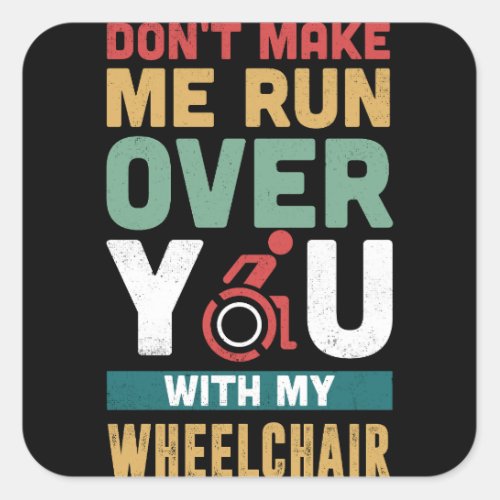 Dont Make Me Run Over You With My Wheelchair Square Sticker