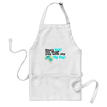 Dont Make Me Slap You With My Flip Flop Adult Apron by HolidayZazzle at Zazzle