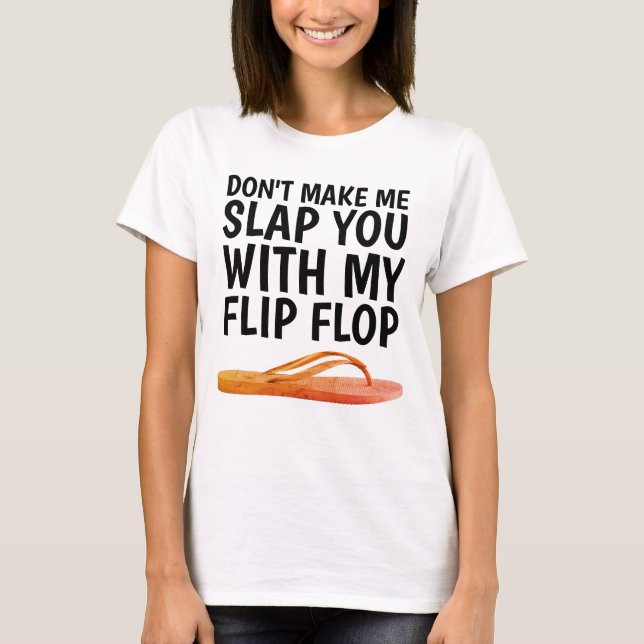 DON'T MAKE ME SLAP YOU WITH MY FLIP FLOP T-shirts (Front)