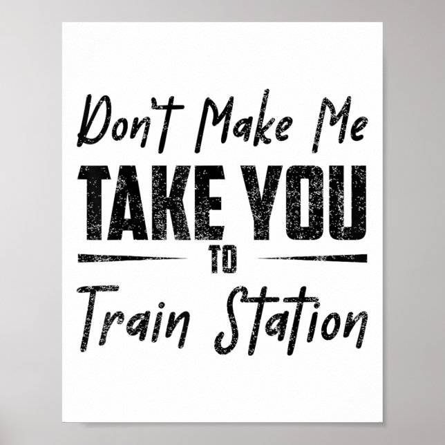 Don't Make Me Take You To The Train Station Quote  Poster (Front)