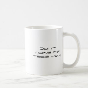 Dont Make Me Tase You  Coffee Mug