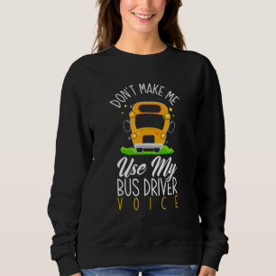 Don't Make Me Use Bus Driver Voice School Bus Dr Sweatshirt