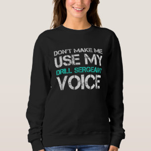 Dont Make Me Use Drill Sergeant Voice Sweatshirt