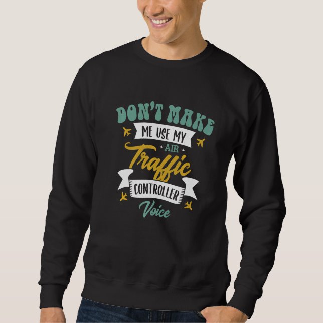 Don't Make Me Use My Air Traffic Controller Voice  Sweatshirt (Front)
