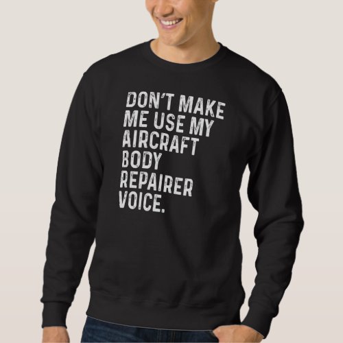 Dont Make Me Use My Aircraft Body Repairer Voice Sweatshirt