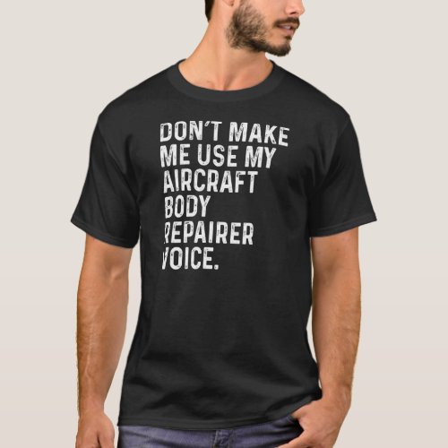 Dont Make Me Use My Aircraft Body Repairer Voice T_Shirt