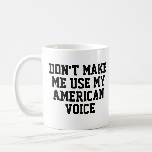 Dont make me use my American voice  Funny Coffee Mug