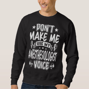 Don't Make Me Use My Anesthesiologist Voice Sweatshirt