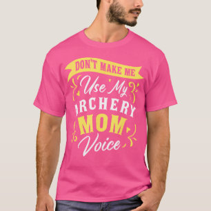 Don'T Make Me Use My Archery Mom Voice Archer Fan  T-Shirt