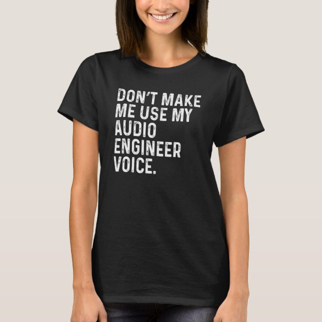 Don't Make Me Use My Audio Engineer Voice Funny T-Shirt (Front)