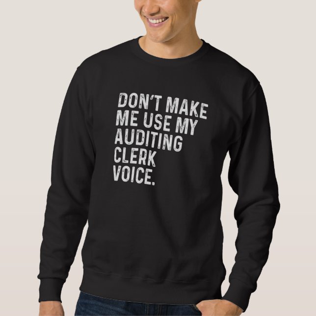 Don't Make Me Use My Auditing Clerk Voice Funny Pr Sweatshirt (Front)