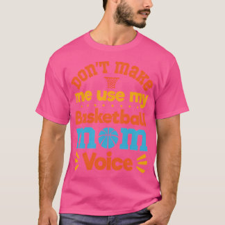Don'T Make Me Use My Basketball Mom Voice Basketba T-Shirt