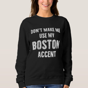 Dont Make Me Use My Boston Accent Sweatshirt
