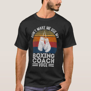 Don't Make Me Use My Boxing Coach Voice Boxing Tra T-Shirt
