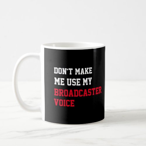 Dont Make Me Use My Broadcaster Voice Coffee Mug