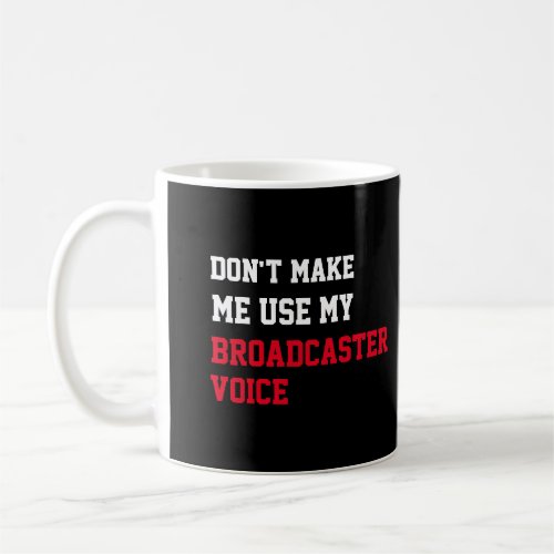 Dont Make Me Use My Broadcaster Voice Coffee Mug