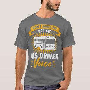 Dont Make Me Use My Bus Driver Voice T-Shirt
