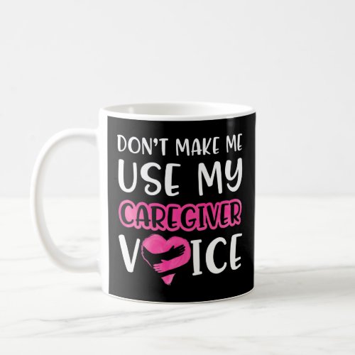Dont Make Me Use My Caregiver Voice Geriatric Care Coffee Mug