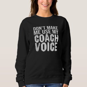 Don't Make Me Use My Coach Voice Coaching Sweatshirt