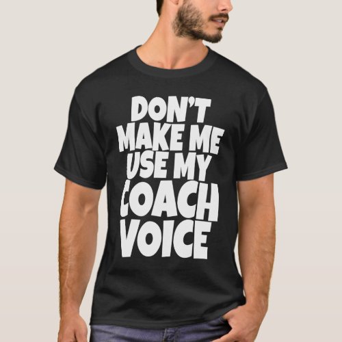 Dont Make Me Use My Coach Voice Lead Mentor Coachi T_Shirt