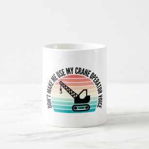 Don't Make Me Use My Crane Operator Voice Coffee Mug