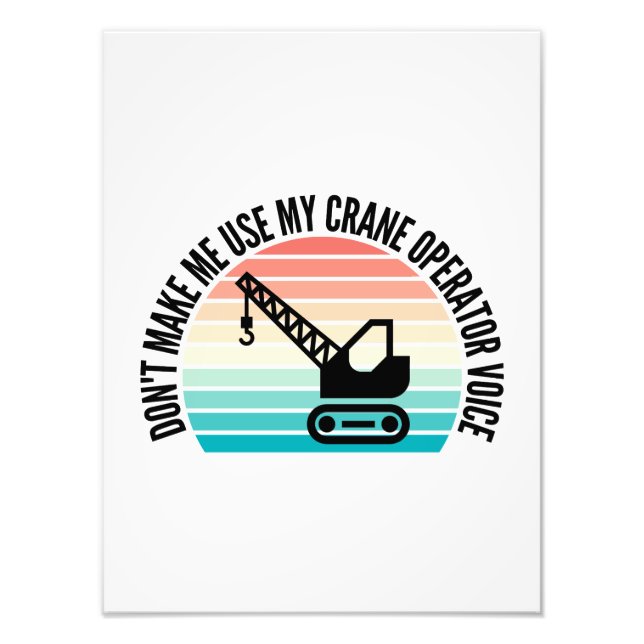 Don't Make Me Use My Crane Operator Voice Photo Print (Front)